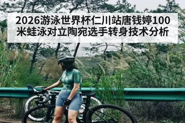 2026游泳世界杯仁川站唐钱婷100米蛙泳对立陶宛选手转身技术分析
